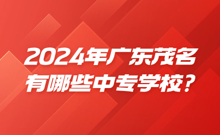 2024年广东茂名有哪些中专学校?