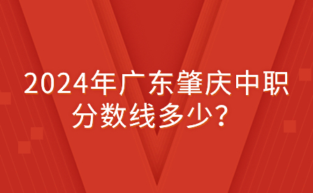 2024年广东肇庆中职分数线多少？