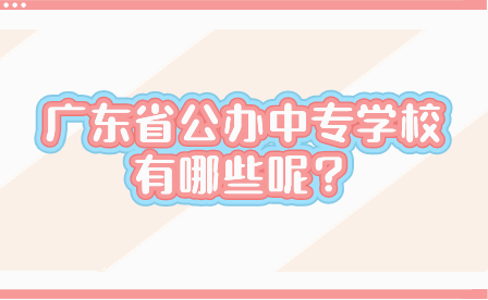 广东省公办中专学校有哪些呢？