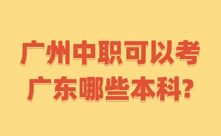 2024年广州中职可以考广东哪些本科?