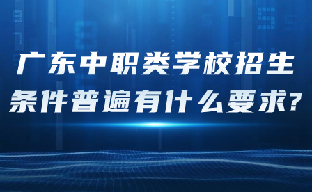 广东中职类学校招生条件普遍有什么要求?