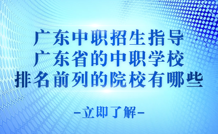 广东省的中职学校排名前列的院校有哪些?