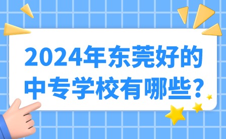 2024年东莞好的中专学校有哪些?