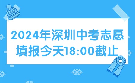 2024年深圳中考志愿填报今天18:00截止