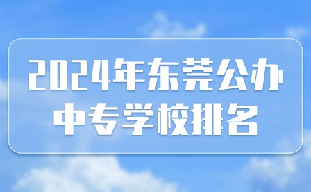2024年东莞公办中专学校排名