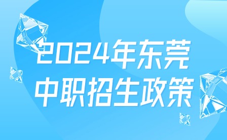 2024年东莞中职招生政策