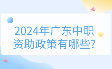 2024年广东中职资助政策有哪些?