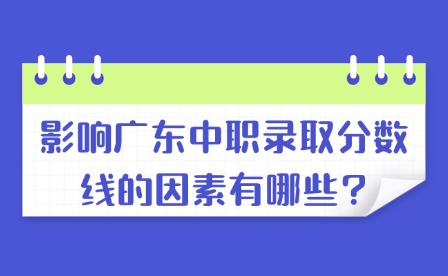 影响广东中职录取分数线的因素有哪些?