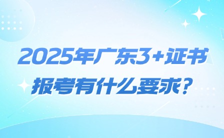2025年广东3+证书报考有什么要求?
