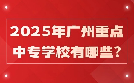 2025年广州重点中专学校有哪些?