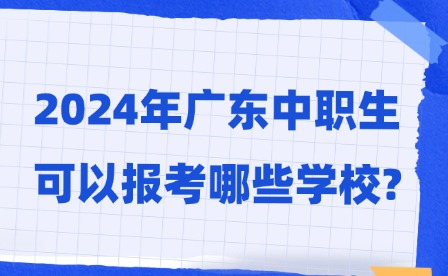 2024年广东中职生可以报考哪些学校?