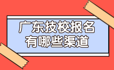 广东技校报名有哪些渠道