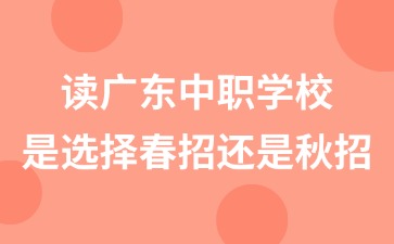 2025年读广东中职学校是选择春招还是秋招