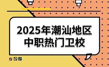 2025年潮汕地区中职热门卫校