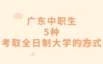 广东中职生5种考取全日制大学的方式