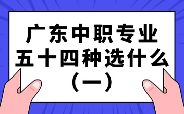 广东中职专业五十四种选什么（一）