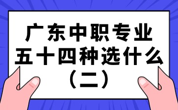 广东中职专业五十四种选什么（二）