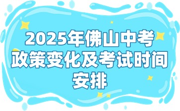 2025年佛山中考政策变化及考试时间安排
