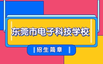 点点taptap手机官网技校招生：东莞市电子科技学校2025年招生简章